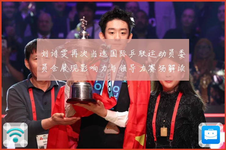 刘诗雯再次当选国际乒联运动员委员会展现影响力与领导力赛场解读：最新赛事动态与深度分析