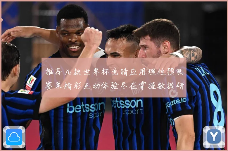 推荐几款世界杯竞猜应用理性预测赛果精彩互动体验尽在掌握数据研判：最新赛事动态与深度分析