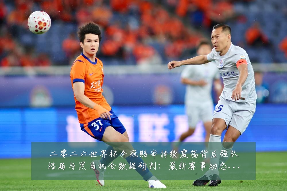 二零二六世界杯夺冠赔率持续震荡背后强队格局与黑马机会数据研判:最新赛事动态与深度分析