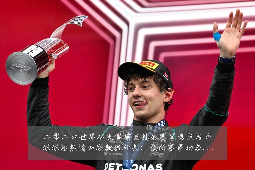 二零二六世界杯决赛前后精彩赛事盘点与全球球迷热情回顾数据研判:最新赛事动态与深度分析