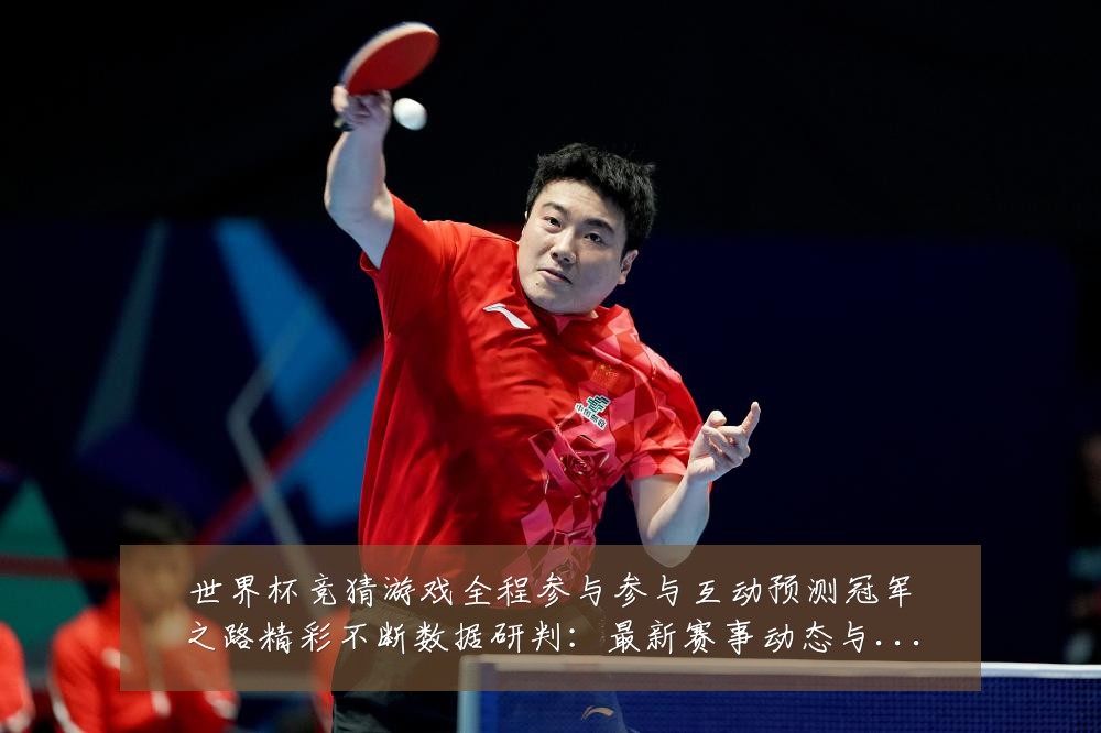 世界杯竞猜游戏全程参与参与互动预测冠军之路精彩不断数据研判:最新赛事动态与深度分析