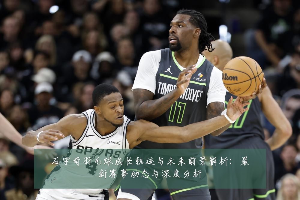 石宇奇羽毛球成长轨迹与未来前景解析:最新赛事动态与深度分析